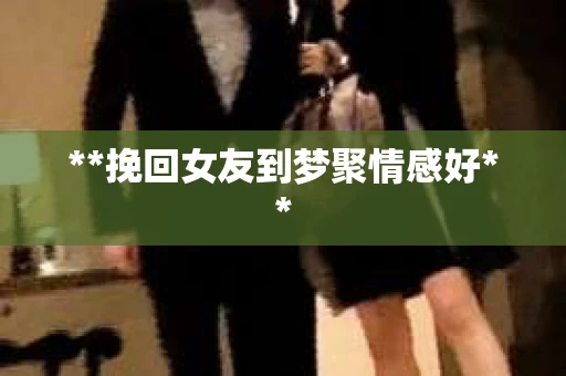 **挽回女友到梦聚情感好**