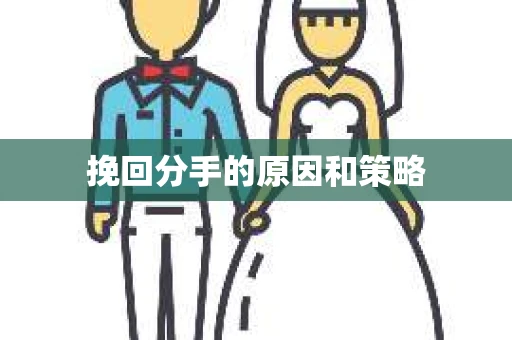 挽回分手的原因和策略