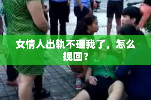 女情人出轨不理我了，怎么挽回？