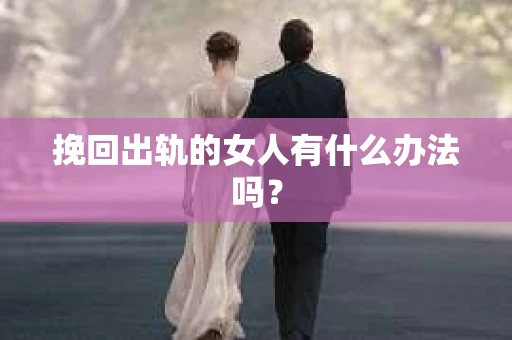 挽回出轨的女人有什么办法吗？