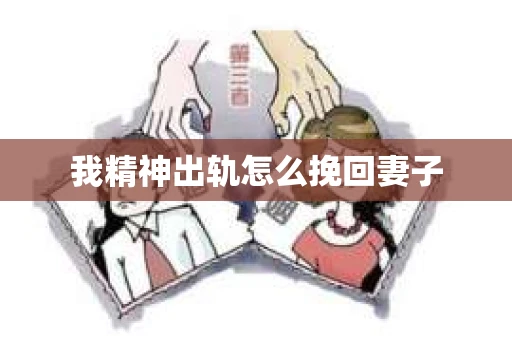 我精神出轨怎么挽回妻子