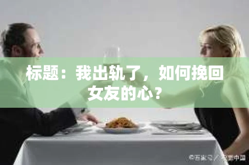标题：我出轨了，如何挽回女友的心？