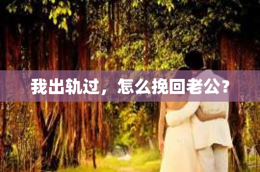 我出轨过，怎么挽回老公？