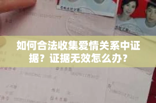 如何合法收集爱情关系中证据?证据无效怎么办? 如何合法收集爱情关系中证据?证据无效怎么办?