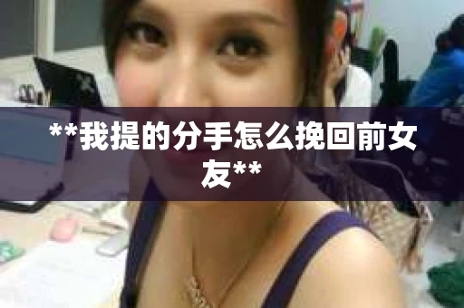 **我提的分手怎么挽回前女友**