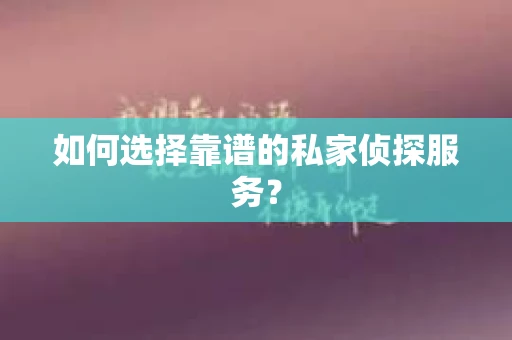 如何选择靠谱的私家侦探服务？