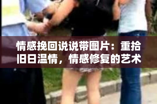 情感挽回说说带图片：重拾旧日温情，情感修复的艺术