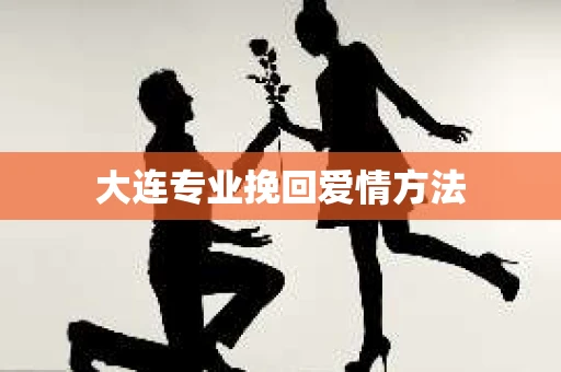 大连专业挽回爱情方法