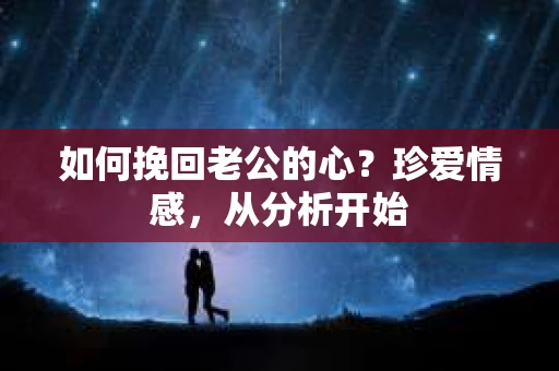 如何挽回老公的心?珍爱情感,从分析开始 如何挽回老公的心?珍爱情感,从分析开始