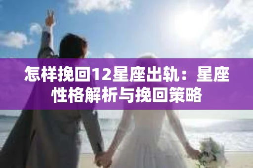 怎样挽回12星座出轨：星座性格解析与挽回策略