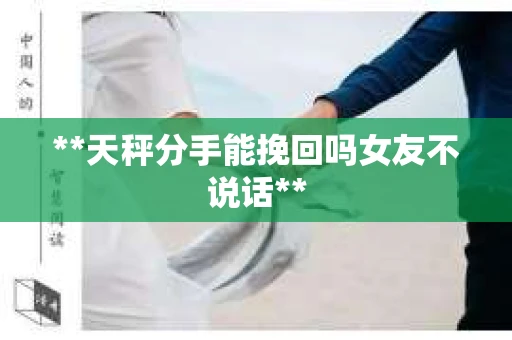 **天秤分手能挽回吗女友不说话**