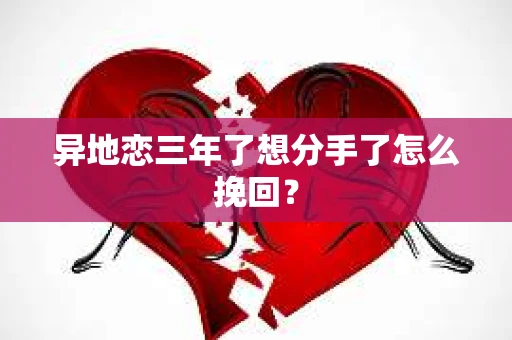 异地恋三年了想分手了怎么挽回？