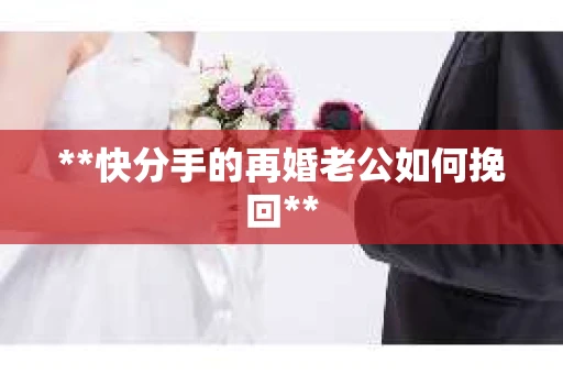 **快分手的再婚老公如何挽回**