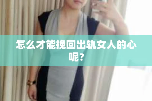 怎么才能挽回出轨女人的心呢？