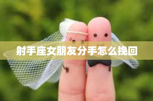 射手座女朋友分手怎么挽回