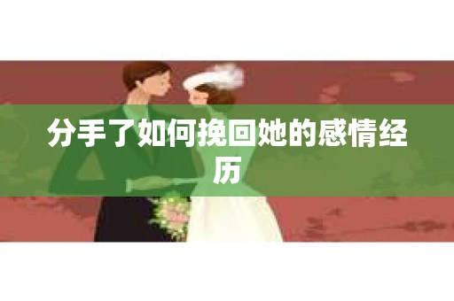 分手了如何挽回她的感情经历
