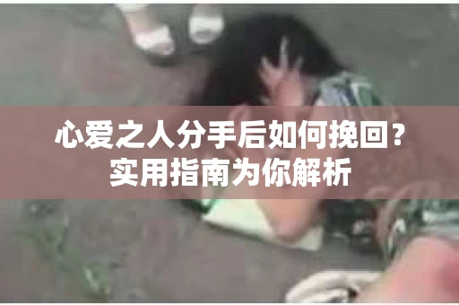 心爱之人分手后如何挽回？实用指南为你解析