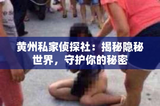 黄州私家侦探社：揭秘隐秘世界，守护你的秘密