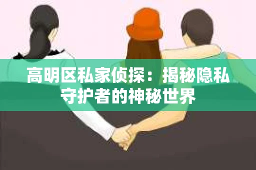 高明区私家侦探：揭秘隐私守护者的神秘世界