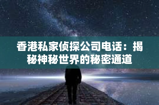 香港私家侦探公司电话：揭秘神秘世界的秘密通道