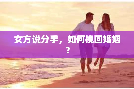 女方说分手，如何挽回婚姻？