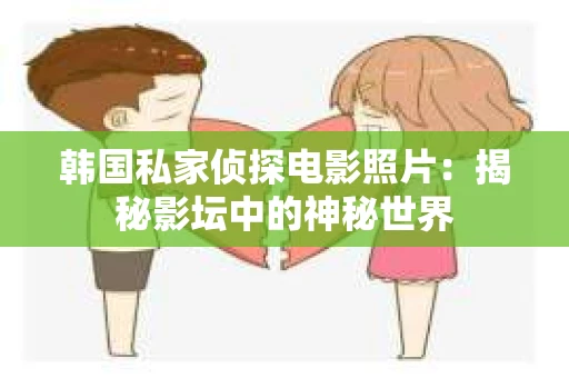 韩国私家侦探电影照片：揭秘影坛中的神秘世界