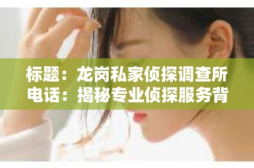 标题：龙岗私家侦探调查所电话：揭秘专业侦探服务背后的故事