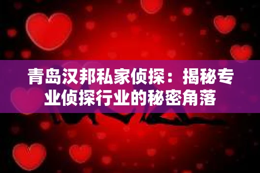 青岛汉邦私家侦探：揭秘专业侦探行业的秘密角落