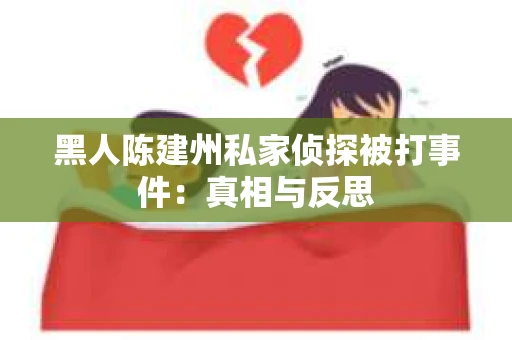 黑人陈建州私家侦探被打事件：真相与反思