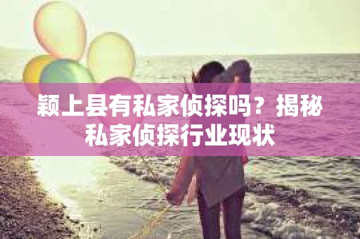 颖上县有私家侦探吗？揭秘私家侦探行业现状