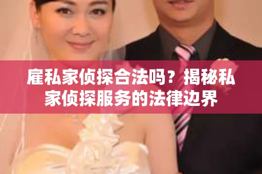 雇私家侦探合法吗？揭秘私家侦探服务的法律边界