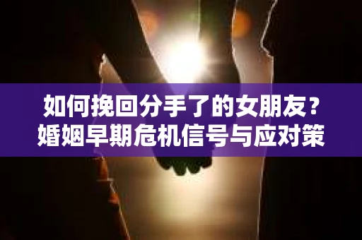 如何挽回分手了的女朋友？婚姻早期危机信号与应对策略
