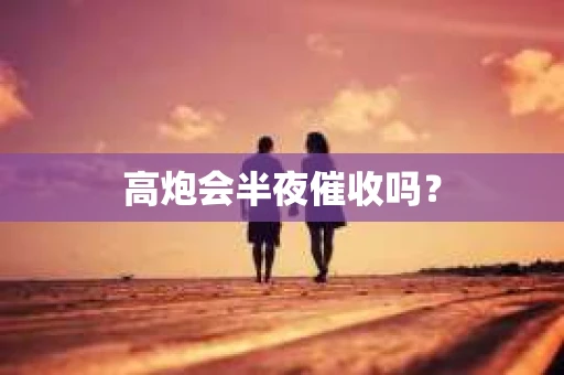 高炮会半夜催收吗？