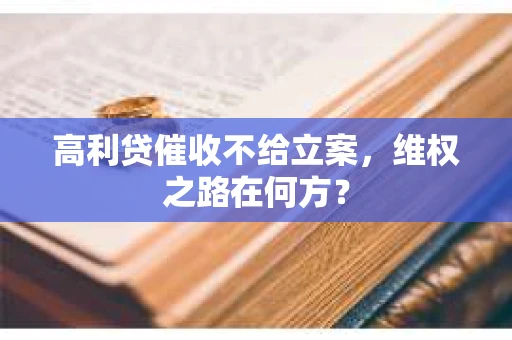 高利贷催收不给立案，维权之路在何方？