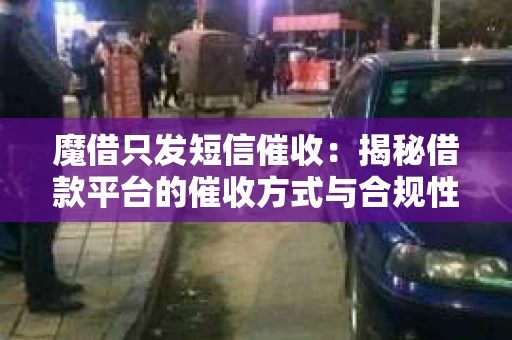 魔借只发短信催收：揭秘借款平台的催收方式与合规性