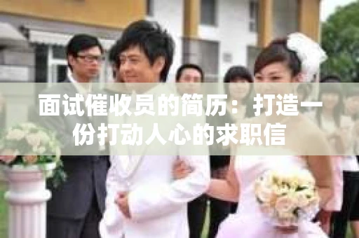 面试催收员的简历：打造一份打动人心的求职信