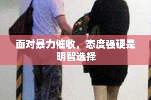 面对暴力催收，态度强硬是明智选择