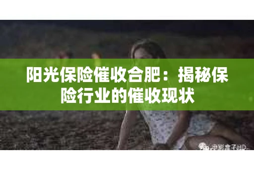 阳光保险催收合肥：揭秘保险行业的催收现状