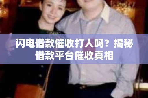 闪电借款催收打人吗？揭秘借款平台催收真相