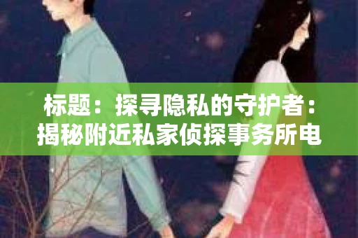 标题：探寻隐私的守护者：揭秘附近私家侦探事务所电话