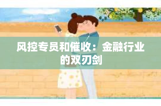 风控专员和催收：金融行业的双刃剑
