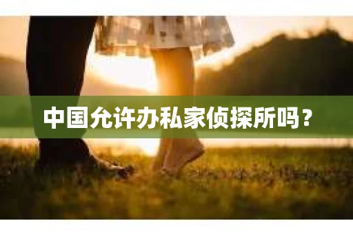 中国允许办私家侦探所吗？