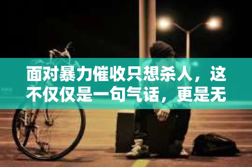 面对暴力催收只想杀人，这不仅仅是一句气话，更是无数借款人内心深处的恐惧。在这个看似光鲜亮丽的现代社会，暴力催收现象却如同毒瘤般蔓延，让人防不胜防。今天，我们就来聊聊这个沉重的话题，揭开暴力催收的冰山一角。