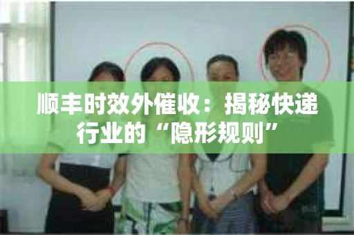 顺丰时效外催收：揭秘快递行业的“隐形规则”