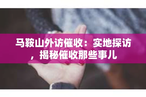 马鞍山外访催收：实地探访，揭秘催收那些事儿