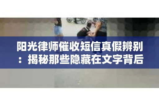 阳光律师催收短信真假辨别：揭秘那些隐藏在文字背后的秘密