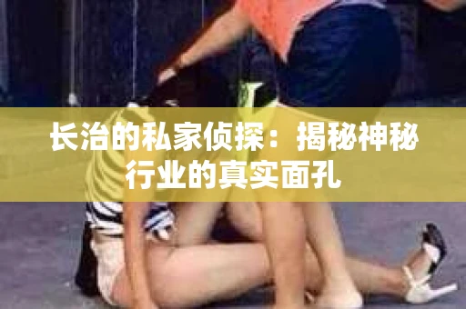 长治的私家侦探：揭秘神秘行业的真实面孔