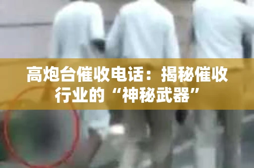 高炮台催收电话：揭秘催收行业的“神秘武器”