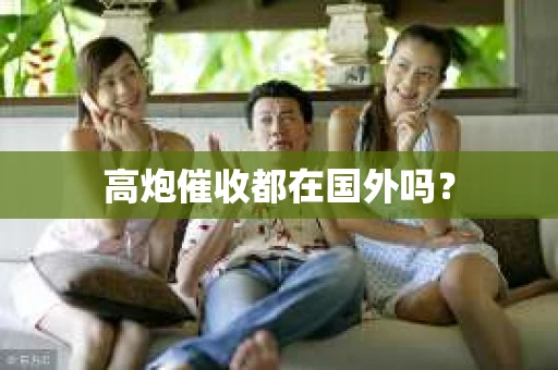 高炮催收都在国外吗？