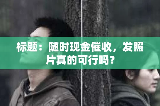 标题：随时现金催收，发照片真的可行吗？